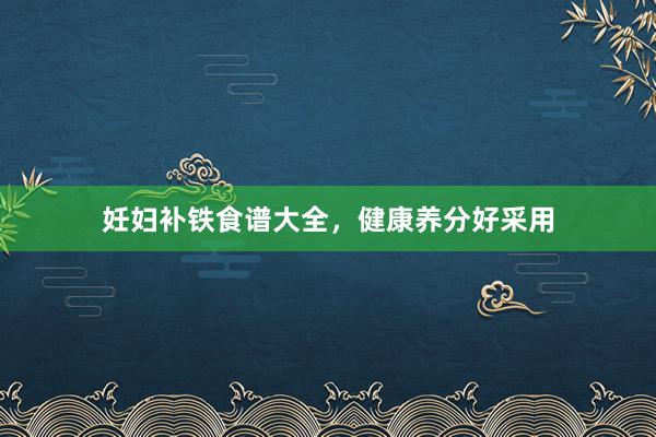 妊妇补铁食谱大全，健康养分好采用